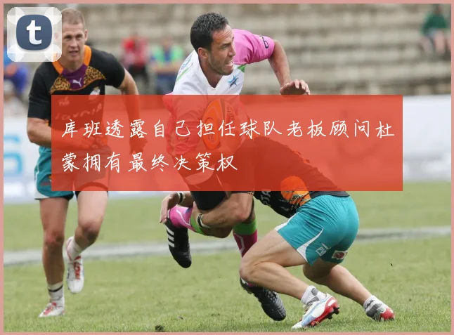 库班透露自己担任球队老板顾问杜蒙拥有最终决策权