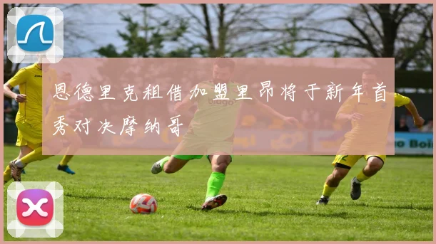 恩德里克租借加盟里昂将于新年首秀对决摩纳哥
