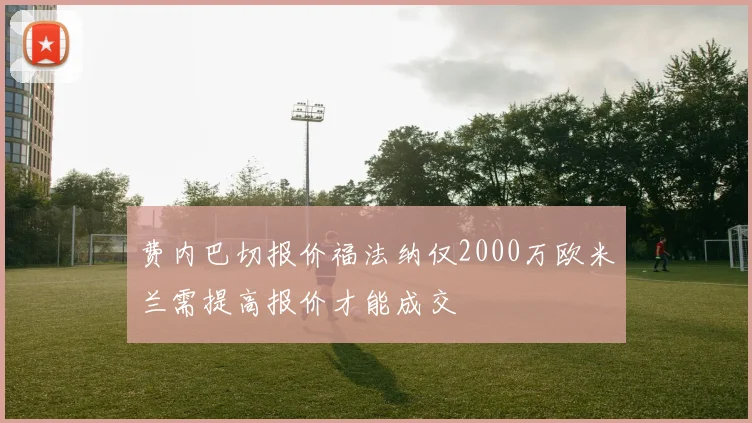 费内巴切报价福法纳仅2000万欧米兰需提高报价才能成交
