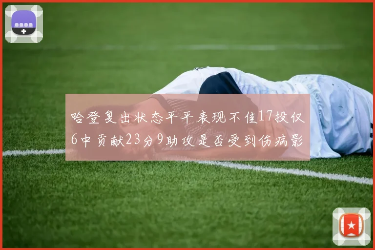 哈登复出状态平平表现不佳17投仅6中贡献23分9助攻是否受到伤病影响