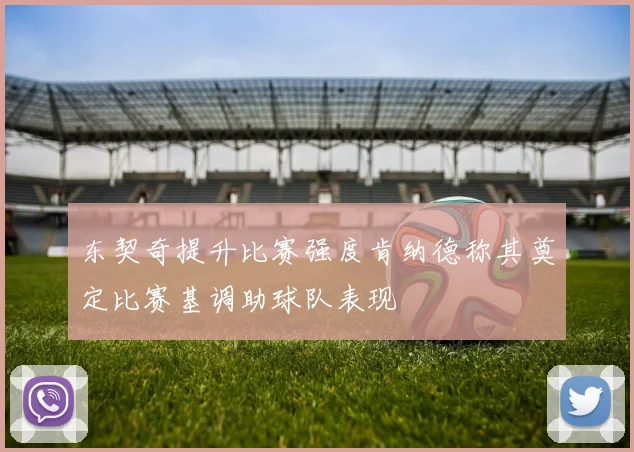 东契奇提升比赛强度肯纳德称其奠定比赛基调助球队表现