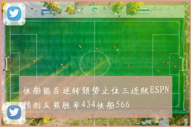 快船能否逆转颓势止住三连败ESPN预测灰熊胜率434快船566