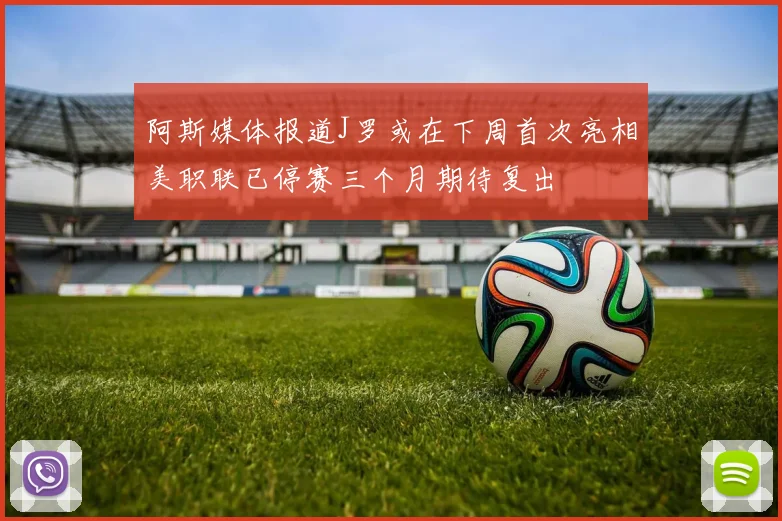 阿斯媒体报道J罗或在下周首次亮相美职联已停赛三个月期待复出