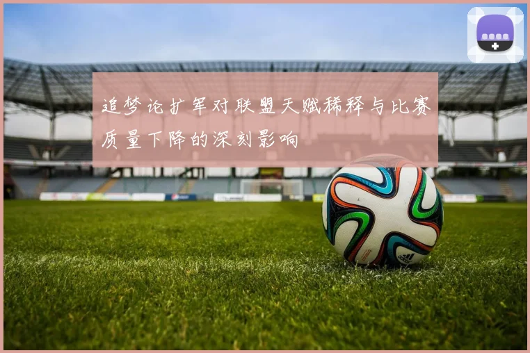 追梦论扩军对联盟天赋稀释与比赛质量下降的深刻影响