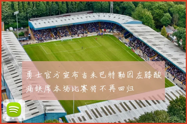 勇士官方宣布吉米巴特勒因左膝酸痛缺席本场比赛将不再回归