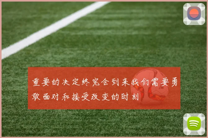 重要的决定终究会到来我们需要勇敢面对和接受改变的时刻