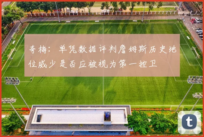 夸梅：单凭数据评判詹姆斯历史地位威少是否应被视为第一控卫