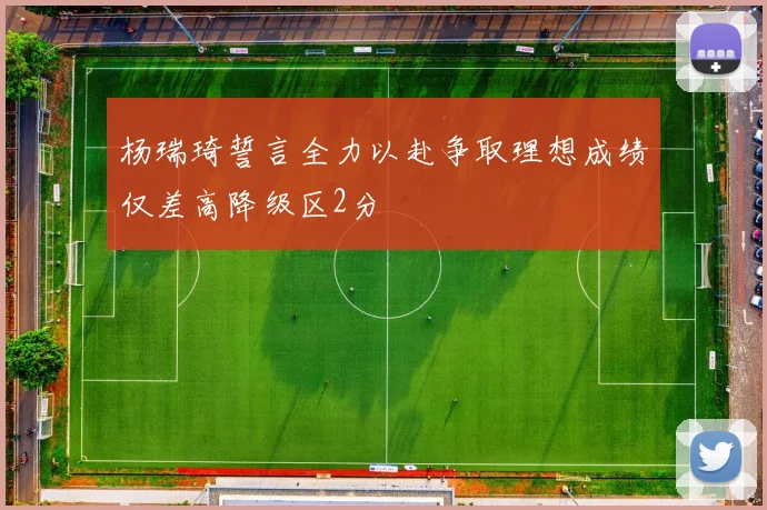 杨瑞琦誓言全力以赴争取理想成绩仅差高降级区2分